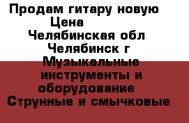 Продам гитару новую  › Цена ­ 3 000 - Челябинская обл., Челябинск г. Музыкальные инструменты и оборудование » Струнные и смычковые   